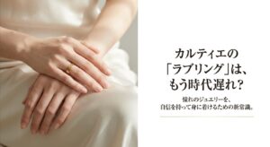 カルティエのラブリングは時代遅れ？憧れのジュエリーを身に着ける新常識