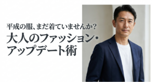 平成の服、まだ着ていませんか?大人のファッション・アップデート術
